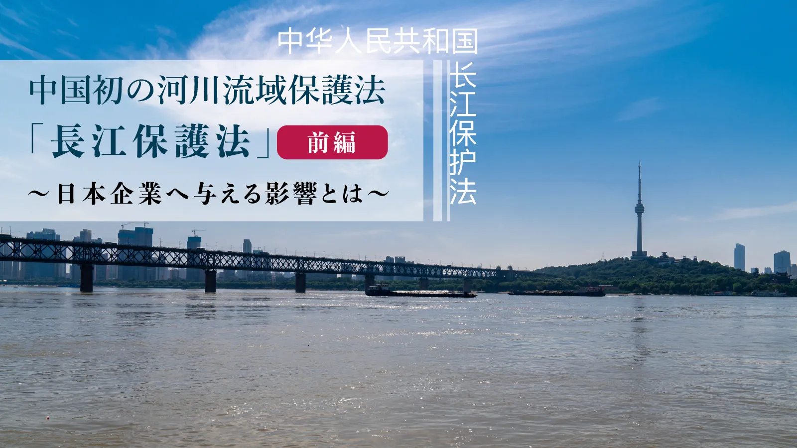 中国初の河川流域保護法「長江保護法」】（前編） 日本企業への影響を整理