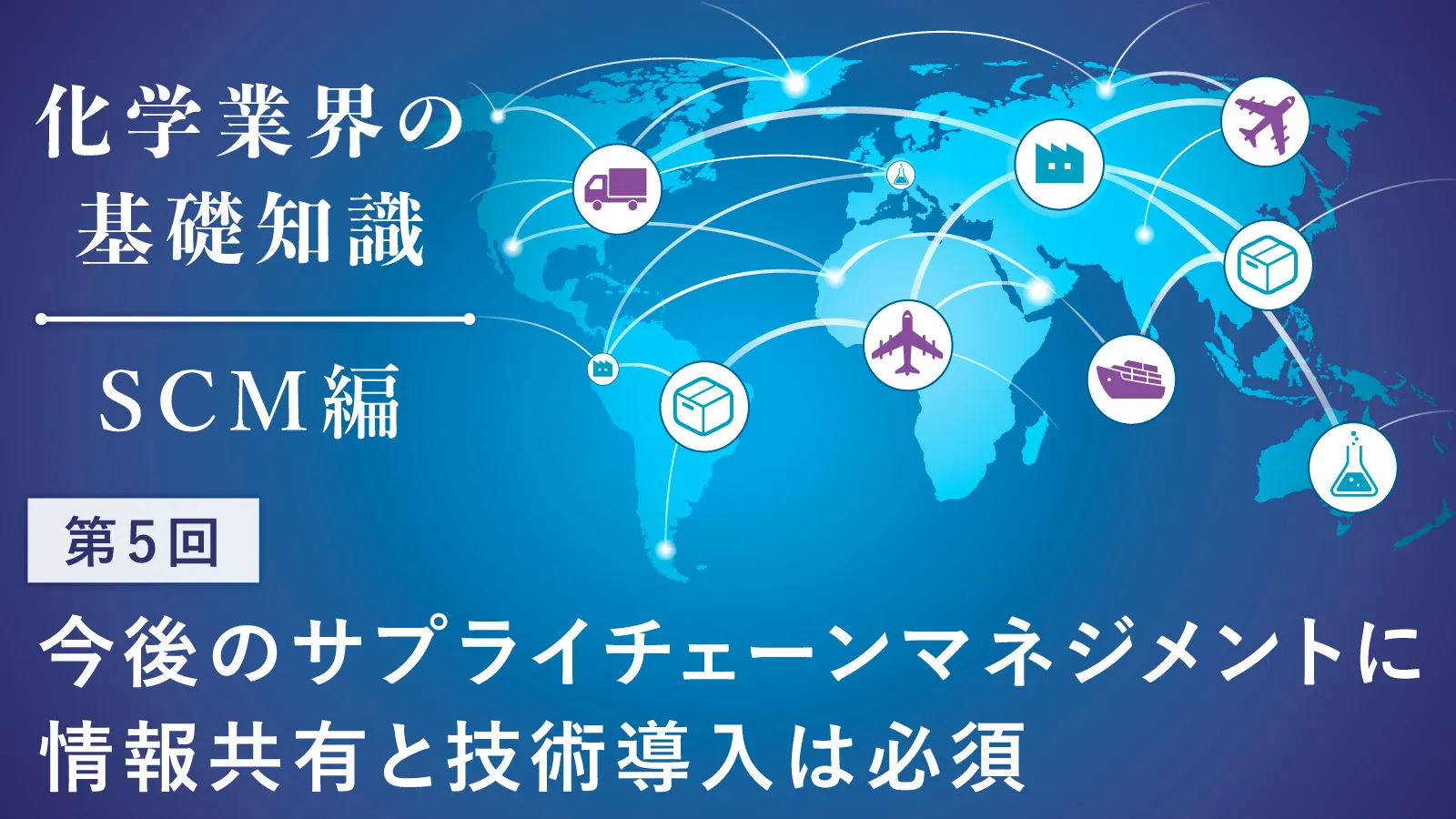 化学業界の基礎知識 -SCM編-】第1回 物流よりロジスティクスより大きな
