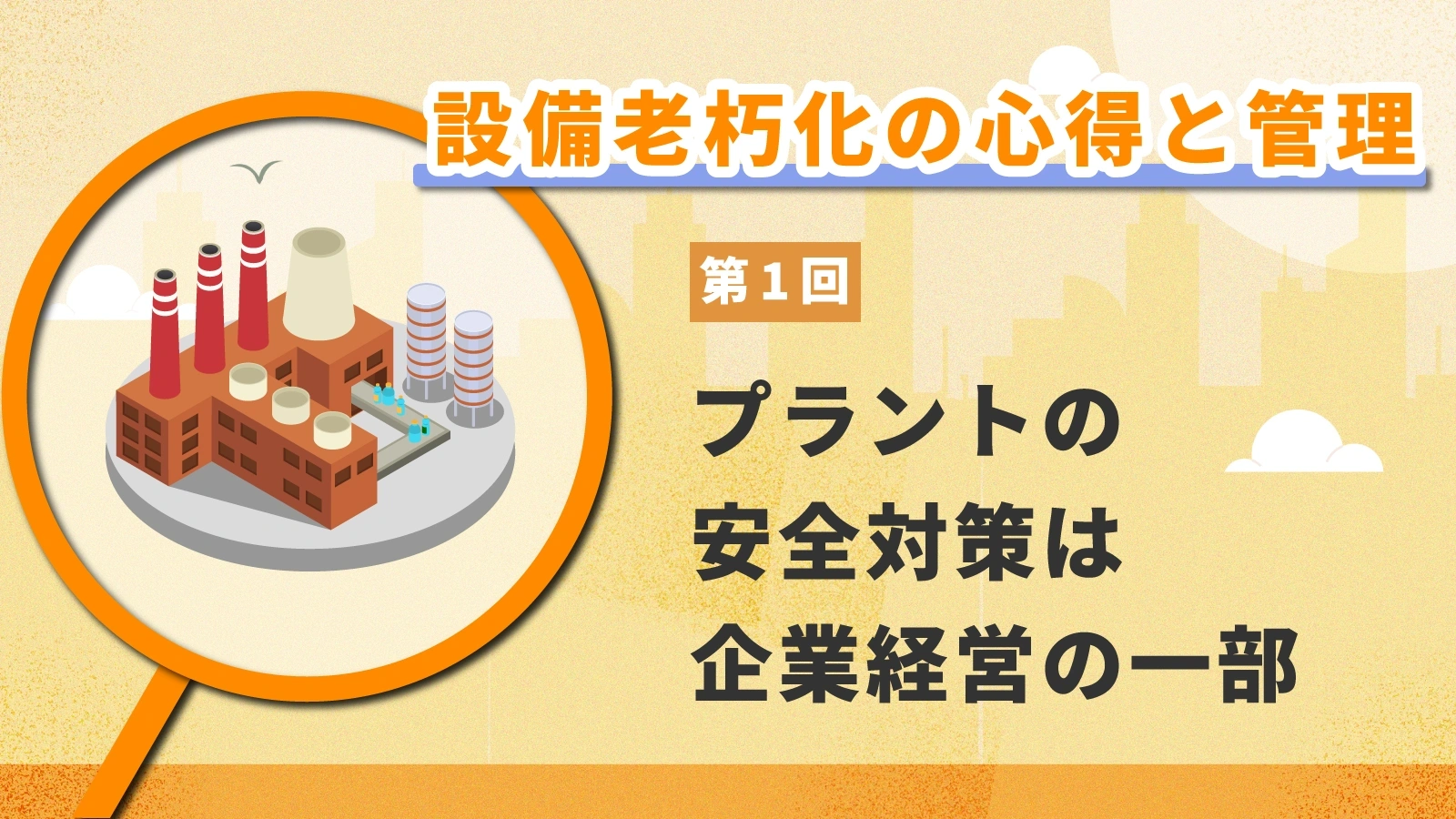 プラントの安全対策は企業経営の一部【設備老朽化の心得と管理 第1回】