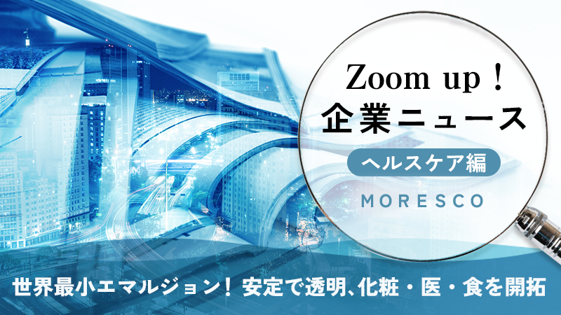 世界最小エマルジョン！ 安定で透明、化粧・医・食を開拓MORESCO