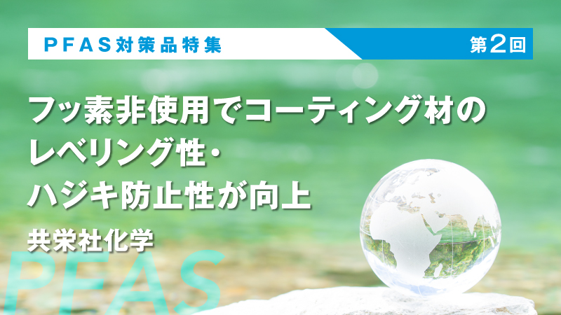 フッ素非使用でコーティング材のレベリング性・ハジキ防止性が向上 共栄社化学【PFAS対策品特集 第2回】